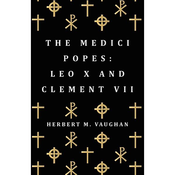 The Medici Popes: Leo X and Clement VII, Herbert M. Vaughan