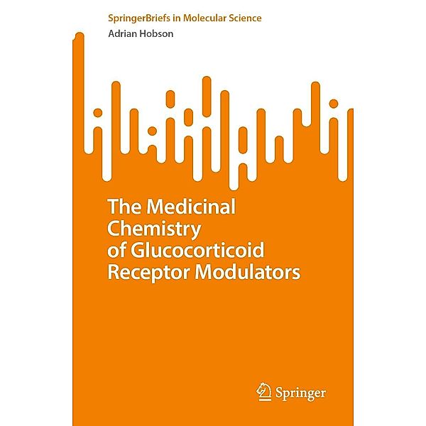 The Medicinal Chemistry of Glucocorticoid Receptor Modulators / SpringerBriefs in Molecular Science, Adrian Hobson