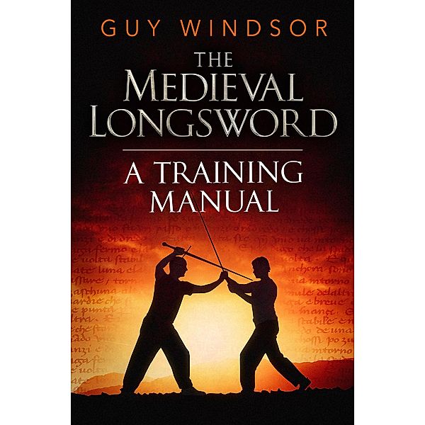 The Medieval Longsword: A Training Manual (Mastering the Art of Arms, #2) / Mastering the Art of Arms, Guy Windsor