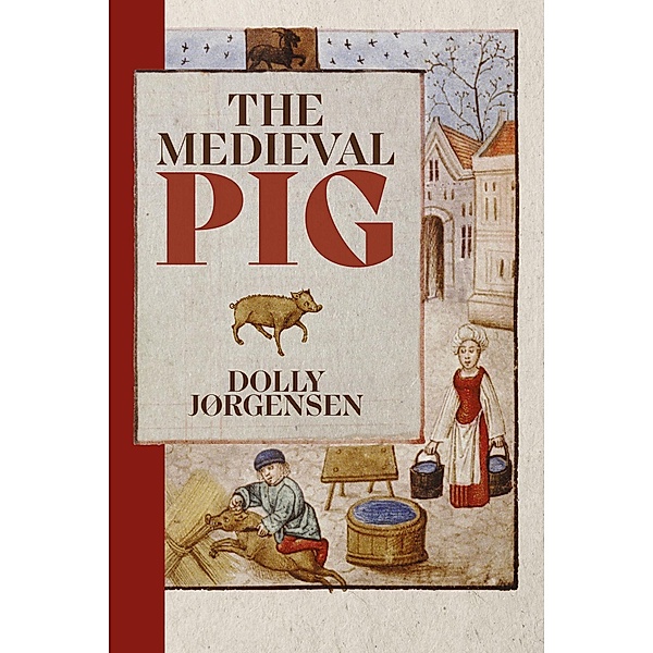 The Medieval Pig / Nature and Environment in the Middle Ages Bd.9, Dolly Jørgensen