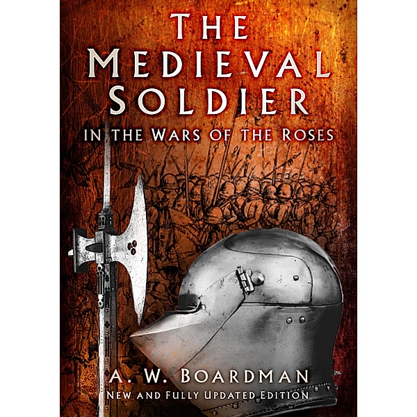The Medieval Soldier in the Wars of the Roses, Andrew Boardman