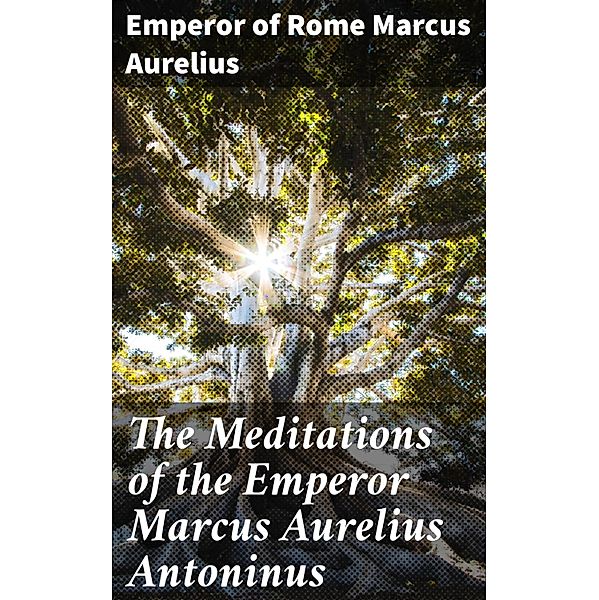 The Meditations of the Emperor Marcus Aurelius Antoninus, Emperor of Rome Marcus Aurelius