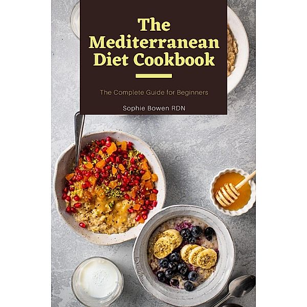 The Mediterranean Diet Cookbook; The Complete Guide for Beginners, Sophie Bowen Rdn