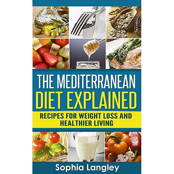 The Mediterranean Diet Explained: Recipes For Weight Loss And Healthier Living, Sophia Langley