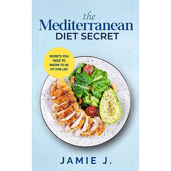 The Mediterranean Diet Secret: Secrets You Need To Know To Be Fit For Life, Jamie J.