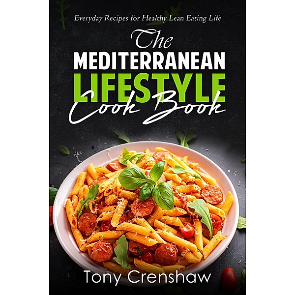 The Mediterranean Lifestyle Cook Book: Everyday Recipes for Healthy Lean Eating Life, Tony Crenshaw