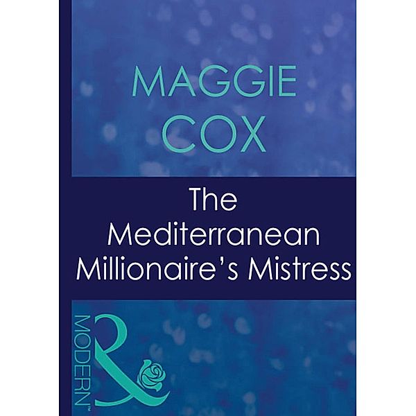 The Mediterranean Millionaire's Mistress (Mills & Boon Modern) (Mistress to a Millionaire, Book 30), Maggie Cox