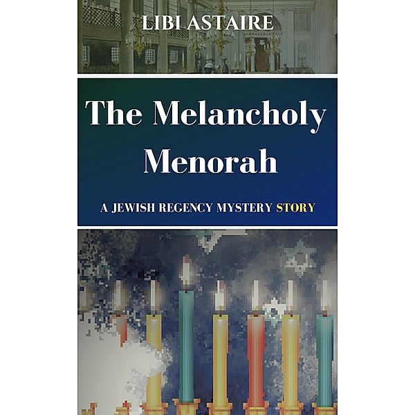 The Melancholy Menorah (A Jewish Regency Mystery Story) / A Jewish Regency Mystery Story, Libi Astaire