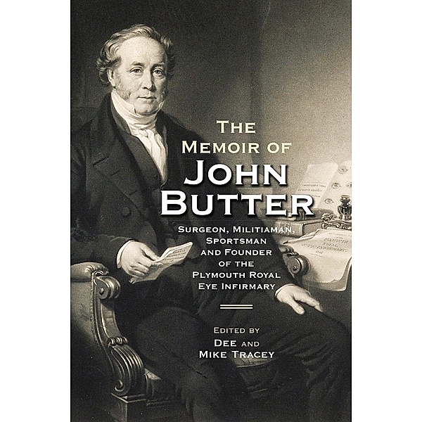 The Memoir of John Butter: Surgeon, Militiaman, Sportsman and Founder of the Plymouth Royal Eye Infirmary / Devon and Cornwall Record Society Bd.66