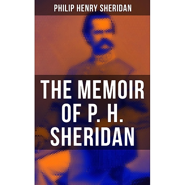 The Memoir of P. H. Sheridan, Philip Henry Sheridan
