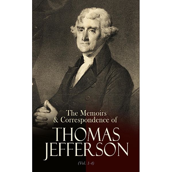 The Memoirs & Correspondence of Thomas Jefferson (Vol. 1-4), Thomas Jefferson