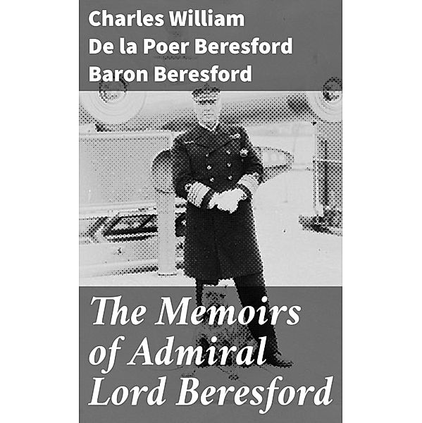 The Memoirs of Admiral Lord Beresford, Charles William de la Poer Beresford Beresford