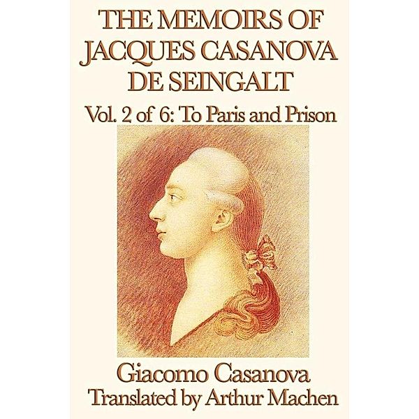 The Memoirs of Jacques Casanova de Seingalt Volume 2: To Paris and Prison, Giacomo Casanova