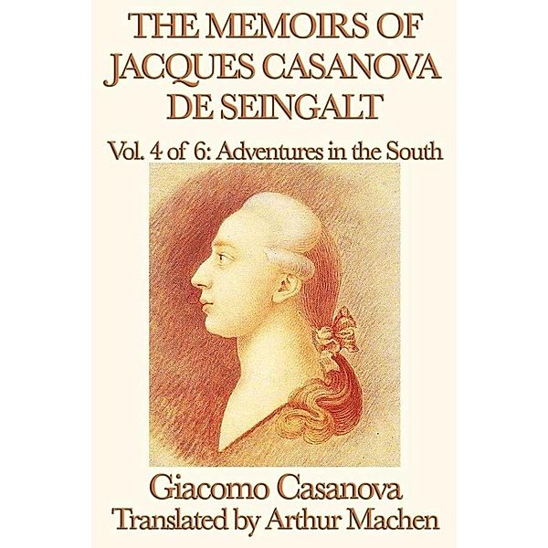 The Memoirs of Jacques Casanova de Seingalt Volume 4: Adventures in the South, Giacomo Casanova