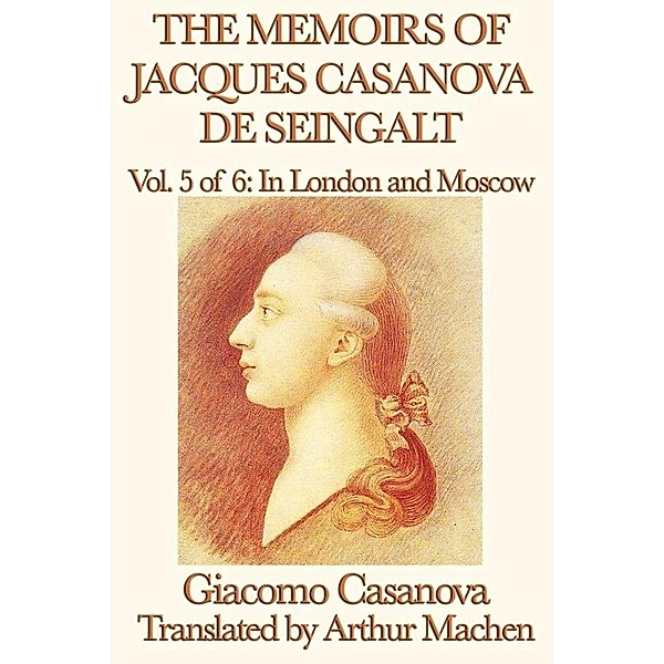The Memoirs of Jacques Casanova de Seingalt Volume 5: In London and Moscow, Giacomo Casanova