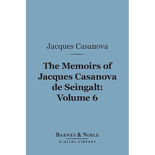 The Memoirs of Jacques Casanova de Seingalt, Volume 6 (Barnes & Noble Digital Library) / Barnes & Noble, Jacques Casanova