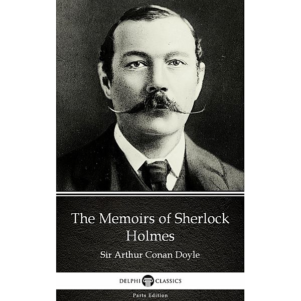 The Memoirs of Sherlock Holmes by Sir Arthur Conan Doyle (Illustrated) / Delphi Parts Edition (Sir Arthur Conan Doyle) Bd.4, Arthur Conan Doyle