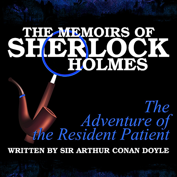 The Memoirs of Sherlock Holmes - The Adventure of the Resident Patient, Sir Arthur Conan Doyle