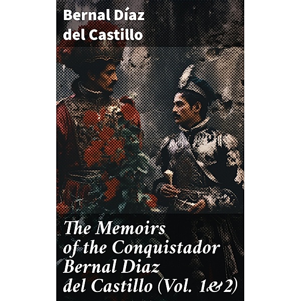 The Memoirs of the Conquistador Bernal Diaz del Castillo (Vol. 1&2), Bernal Díaz Del Castillo