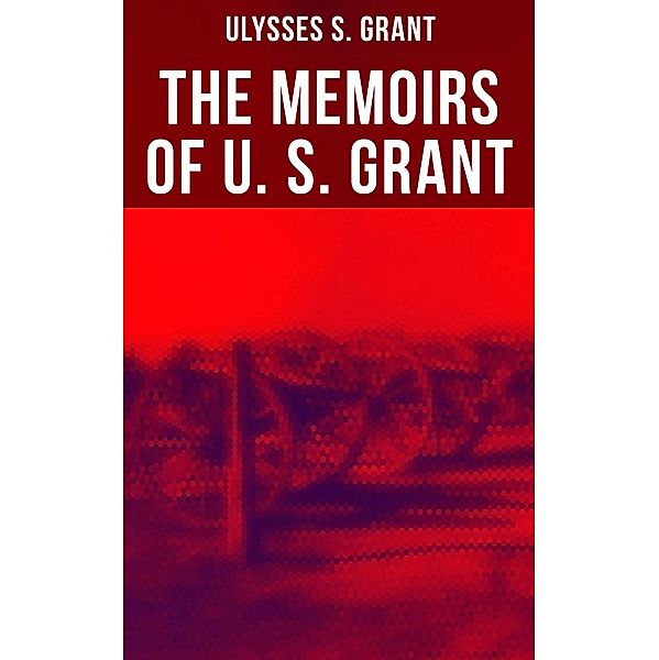 The Memoirs of U. S. Grant, Ulysses S. Grant