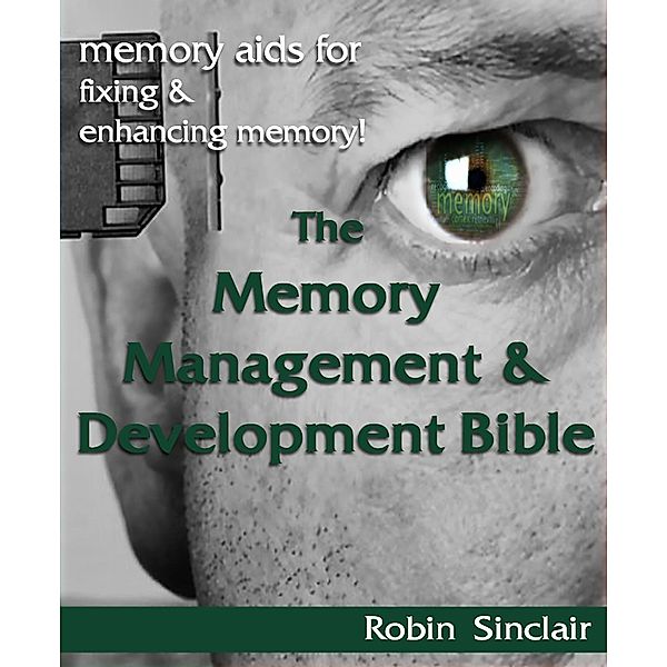 The Memory Management and Development Bible : Memory Aids For Fixing And Enhancing Memory!, Robin Sinclair