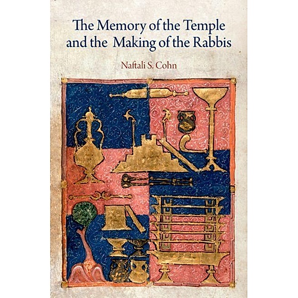 The Memory of the Temple and the Making of the Rabbis / Divinations: Rereading Late Ancient Religion, Naftali S. Cohn