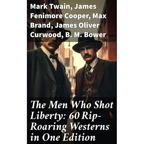 The Men Who Shot Liberty: 60 Rip-Roaring Westerns in One Edition, Mark Twain, Will Lillibridge, Andy Adams, Bret Harte, Owen Wister, Washington Irving, Willa Cather, O. Henry, Grace Livingston Hill, Charles Alden Seltzer, Stephen Crane, James Fenimore Cooper, Dane Coolidge, Marah Ellis Ryan, Frederic Homer Balch, Frederic Remington, Robert W. Chambers, Forrestine C. Hooker, Frank H. Spearman, J. Allan Dunn, Robert E. Howard, R. M. Ballantyne, Max Brand, Charles Siringo, James Oliver Curwood, B. M. Bower, Zane Grey, Jackson Gregory, Jack London, Emerson Hough