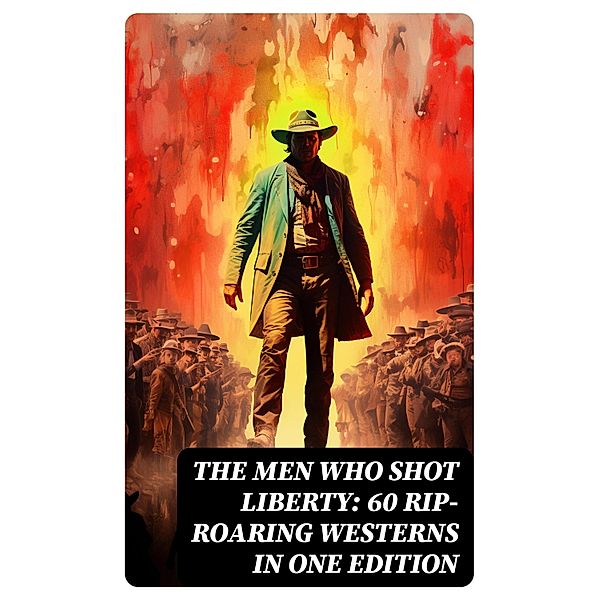 The Men Who Shot Liberty: 60 Rip-Roaring Westerns in One Edition, Mark Twain, Will Lillibridge, Andy Adams, Bret Harte, Owen Wister, Washington Irving, Willa Cather, O. Henry, Grace Livingston Hill, Charles Alden Seltzer, Stephen Crane, James Fenimore Cooper, Dane Coolidge, Marah Ellis Ryan, Frederic Homer Balch, Frederic Remington, Robert W. Chambers, Forrestine C. Hooker, Frank H. Spearman, J. Allan Dunn, Robert E. Howard, R. M. Ballantyne, Max Brand, Charles Siringo, James Oliver Curwood, B. M. Bower, Zane Grey, Jackson Gregory, Jack London, Emerson Hough