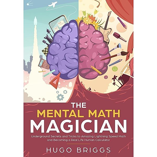 The Mental Math Magician: Underground Secrets and Tricks to Amazing Lightning Speed Math and Becoming a Real Life Human Calculator, Hugo Briggs