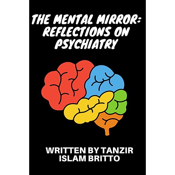 The Mental Mirror: Reflections onPsychiatry, Tanzir Islam Britto