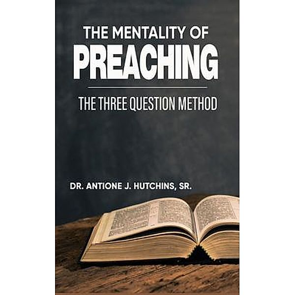 The Mentality of Preaching: The Three-Question Method: The Three-Question Method: The Three-Question Method, Antione Hutchins
