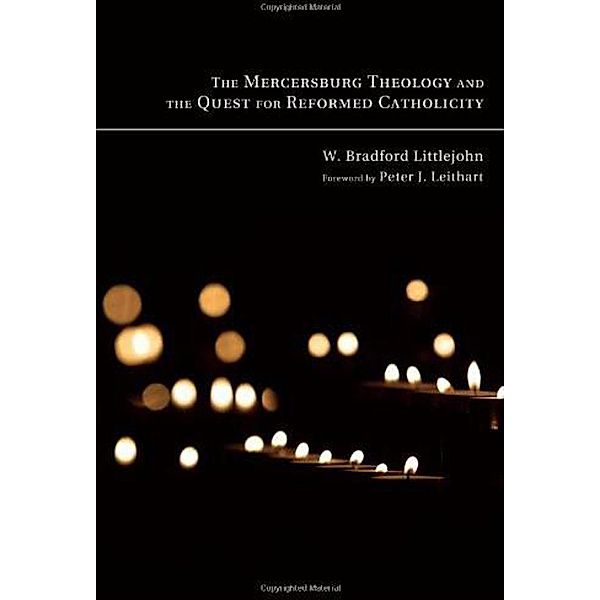 The Mercersburg Theology and the Quest for Reformed Catholicity, W. Bradford Littlejohn
