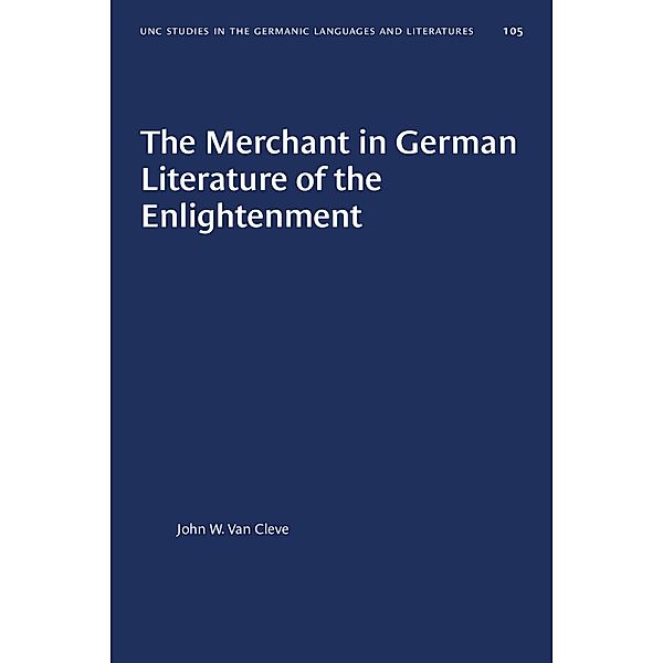 The Merchant in German Literature of the Enlightenment / University of North Carolina Studies in Germanic Languages and Literature Bd.105, John W. Van Cleve