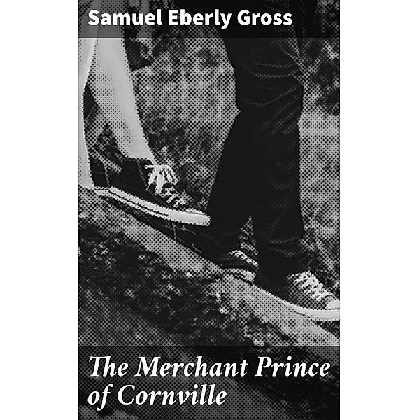 The Merchant Prince of Cornville, Samuel Eberly Gross