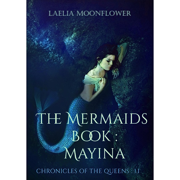 The Mermaids Book : Mayina (Chronicles of the Queens, #1.1) / Chronicles of the Queens, Laelia Moonflower