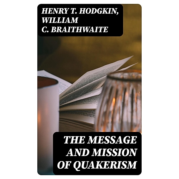 The Message and Mission of Quakerism, Henry T. Hodgkin, William C. Braithwaite