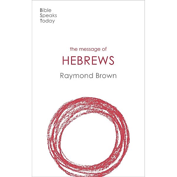 The Message of Hebrews / The Bible Speaks Today New Testament Bd.17, Raymond Brown