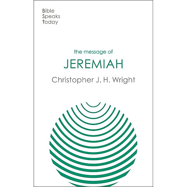 The Message of Jeremiah / The Bible Speaks Today Old Testament Bd.23, Christopher J. H. Wright
