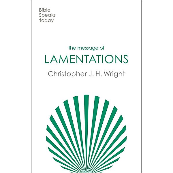 The Message of Lamentations / The Bible Speaks Today Old Testament Bd.24, Christopher J. H. Wright