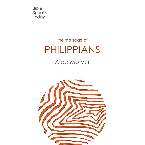 The Message of Philippians / The Bible Speaks Today New Testament Bd.12, Alec Motyer