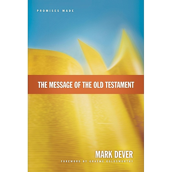 The Message of the Old Testament (Foreword by Graeme Goldsworthy), Mark Dever