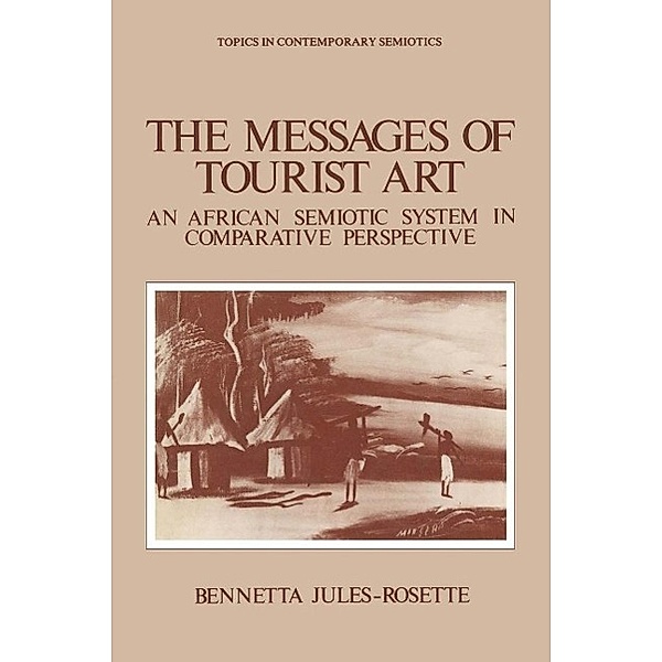 The Messages of Tourist Art / Topics in Contemporary Semiotics Bd.4, Bennetta Jules-Rosette