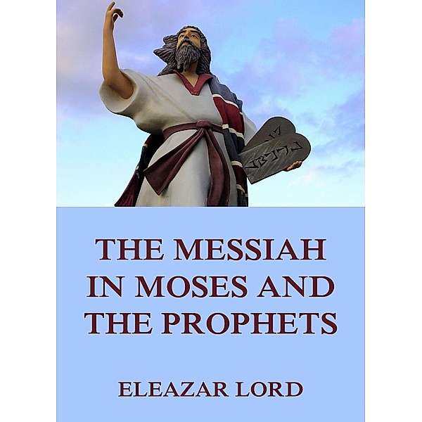 The Messiah In Moses And The Prophets, Eleazar Lord