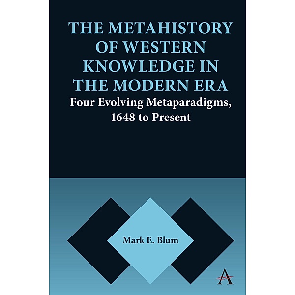 The Metahistory of Western Knowledge in the Modern Era / Anthem Series on Thresholds and Transformations, Mark E. Blum