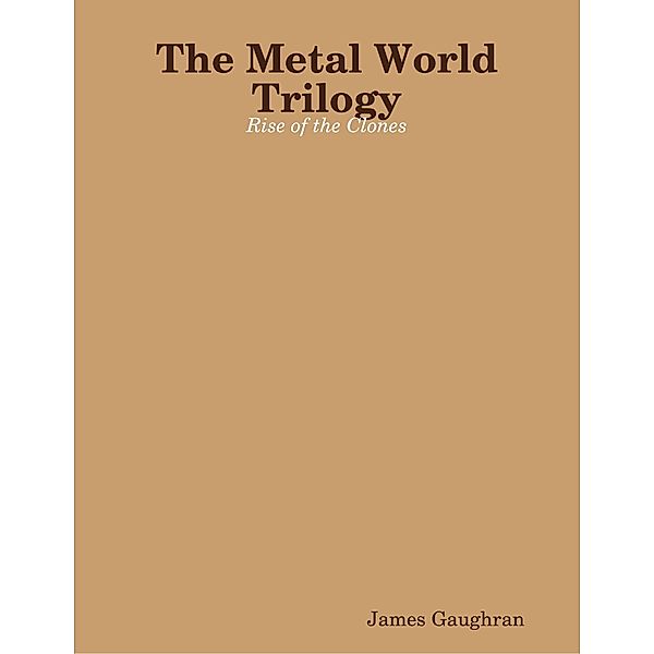 The Metal World Trilogy: Rise of the Clones, James Gaughran