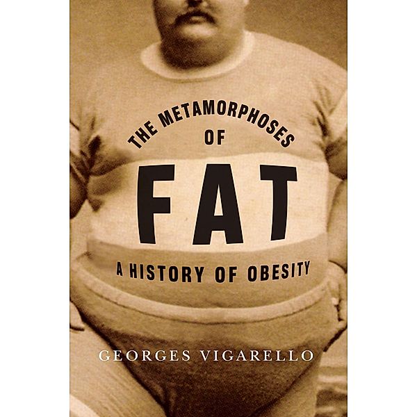The Metamorphoses of Fat / European Perspectives: A Series in Social Thought and Cultural Criticism, Georges Vigarello