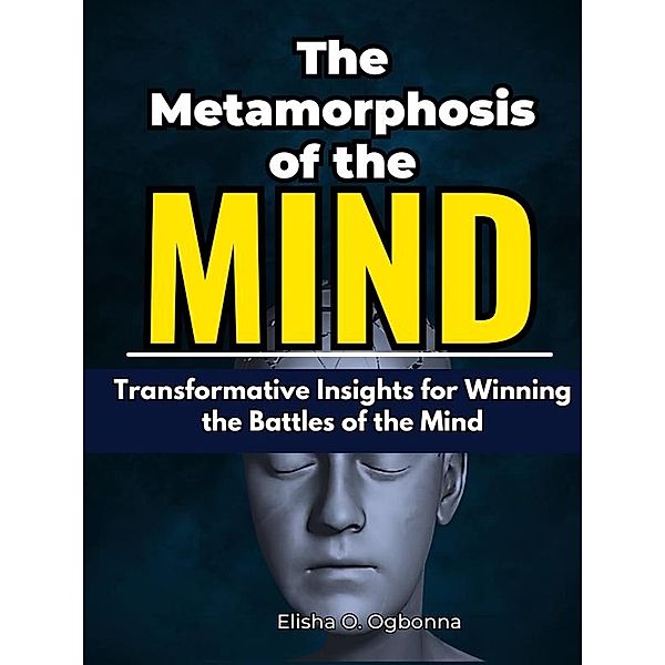The Metamorphosis of the Mind: Transformative Insights for Winning the Battles of the Mind, Elisha Ogbonna