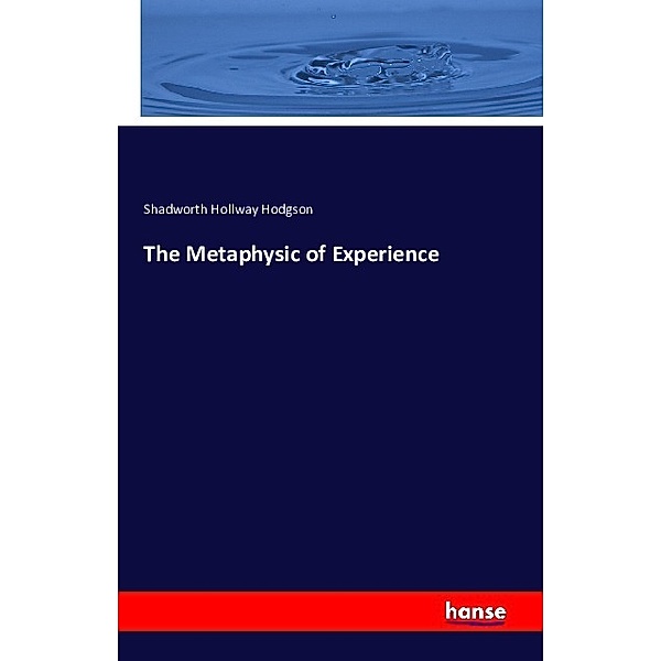 The Metaphysic of Experience, Shadworth Hollway Hodgson