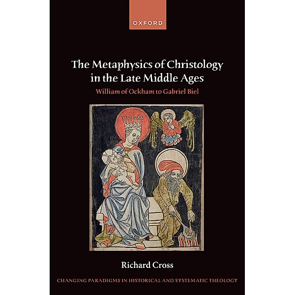 The Metaphysics of Christology in the Late Middle Ages / Changing Paradigms in Historical and Systematic Theology, Richard Cross