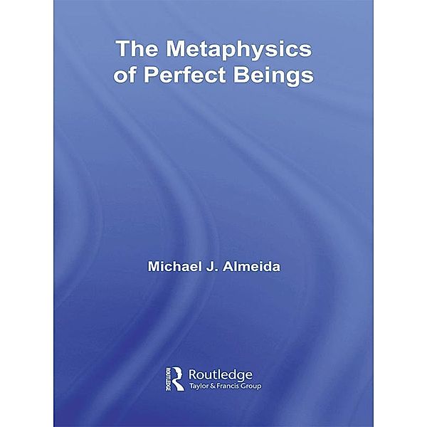 The Metaphysics of Perfect Beings / Routledge Studies in the Philosophy of Religion, Michael J. Almeida